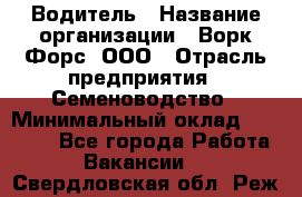 Водитель › Название организации ­ Ворк Форс, ООО › Отрасль предприятия ­ Семеноводство › Минимальный оклад ­ 42 900 - Все города Работа » Вакансии   . Свердловская обл.,Реж г.